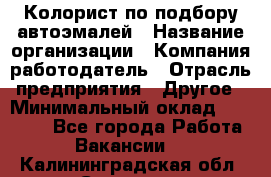 Колорист по подбору автоэмалей › Название организации ­ Компания-работодатель › Отрасль предприятия ­ Другое › Минимальный оклад ­ 15 000 - Все города Работа » Вакансии   . Калининградская обл.,Советск г.